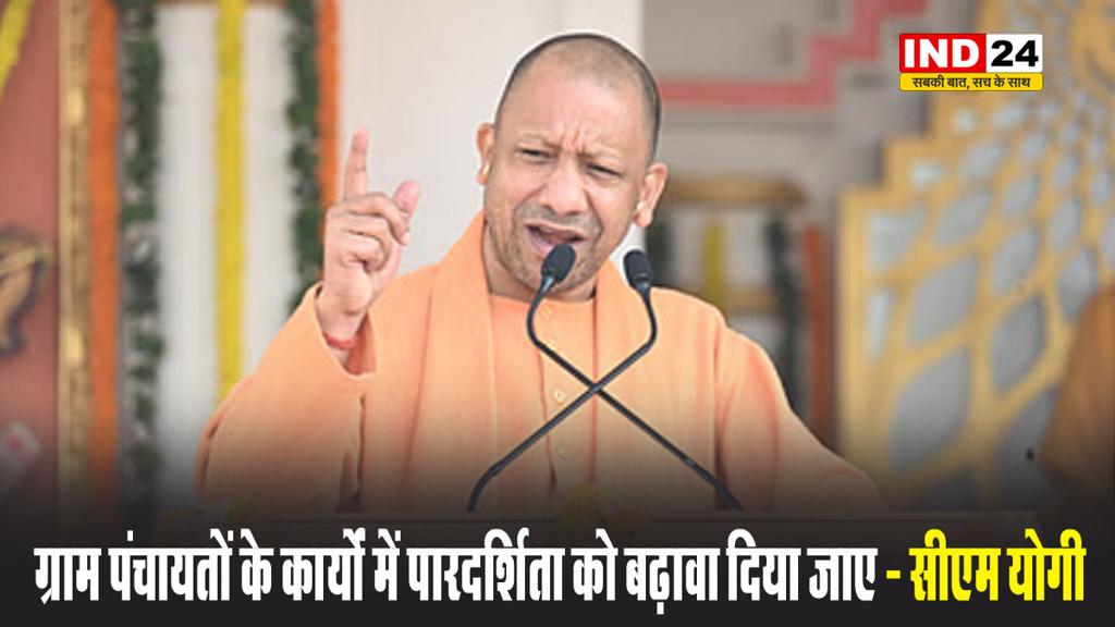 सीएम योगी आदित्यनाथ का बयान - ग्राम पंचायतों के कार्यों में पारदर्शिता को बढ़ावा दिया जाए