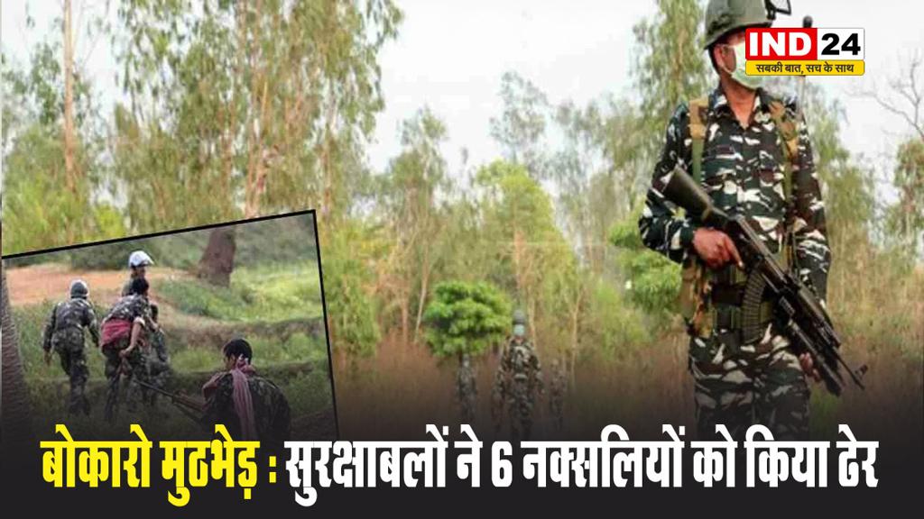 बोकारो मुठभेड़ : सुरक्षाबलों ने 6 नक्सलियों को किया ढेर