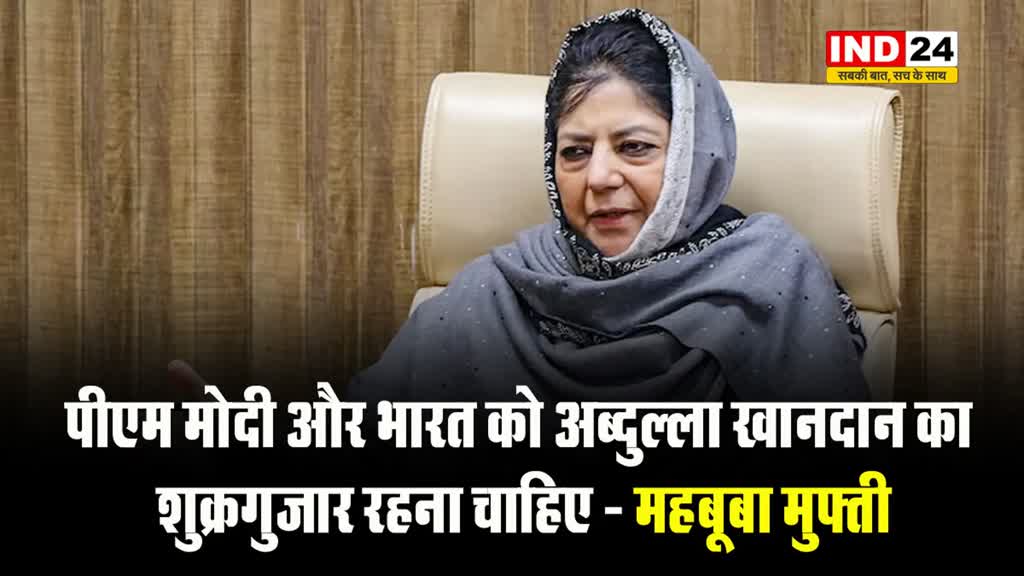 महबूबा मुफ्ती बोले - पीएम मोदी और भारत को अब्दुल्ला खानदान का शुक्रगुजार रहना चाहिए