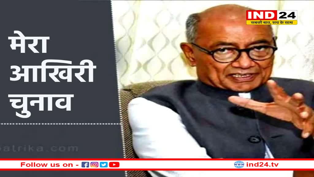 दिग्विजय सिंह का बड़ा बयान, यह मेरा आखिरी चुनाव