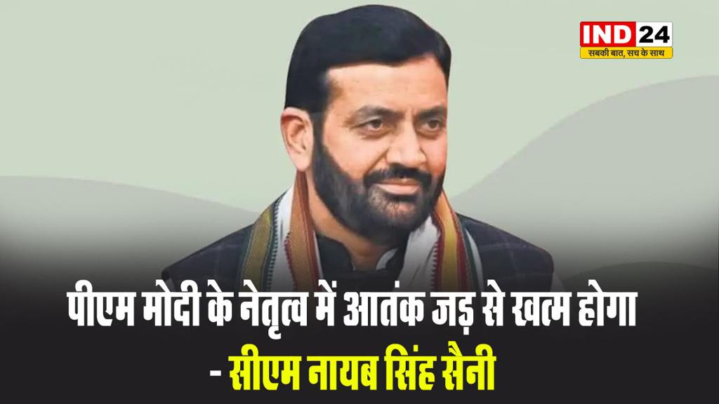 PM मोदी के नेतृत्व में आतंक जड़ से खत्म होगा - CM नायब सिंह सैनी 