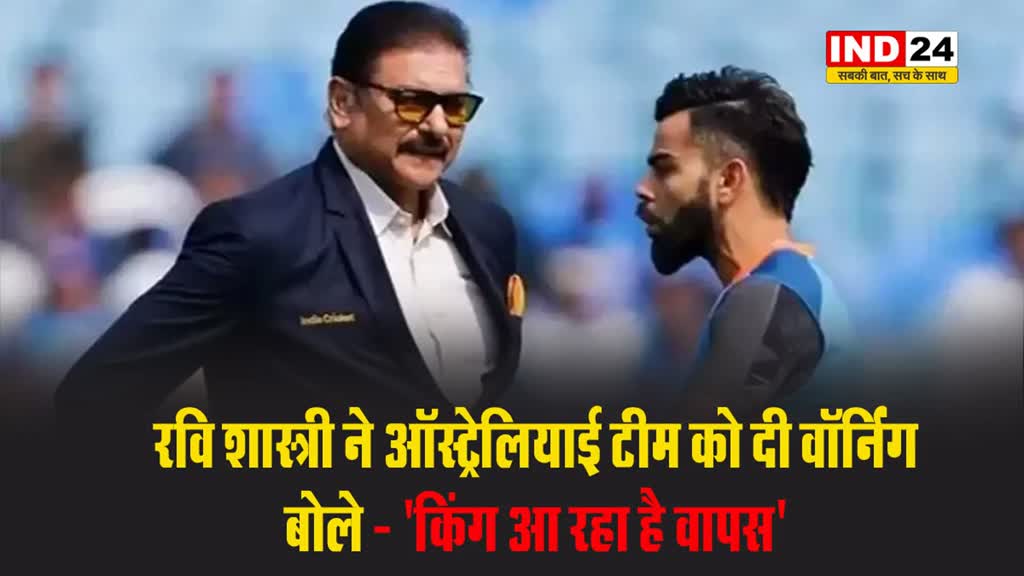 रवि शास्त्री ने ऑस्ट्रेलियाई टीम को दी वॉर्निंग, बोले - 'किंग आ रहा है वापस'