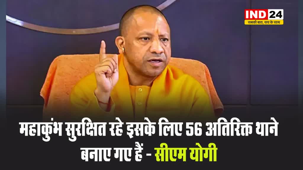 महाकुंभ सुरक्षित रहे इसके लिए 56 अतिरिक्त थाने बनाए गए हैं - सीएम योगी 