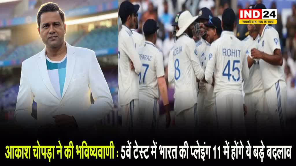 आकाश चोपड़ा ने की भविष्यवाणी: 5वें टेस्ट में भारत की प्लेइंग 11 में होंगे ये बड़े बदलाव
