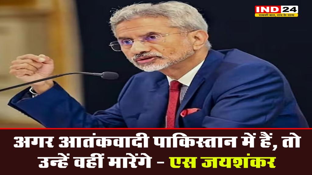 अगर आतंकवादी पाकिस्तान में हैं, तो उन्हें वहीं मारेंगे - एस जयशंकर
