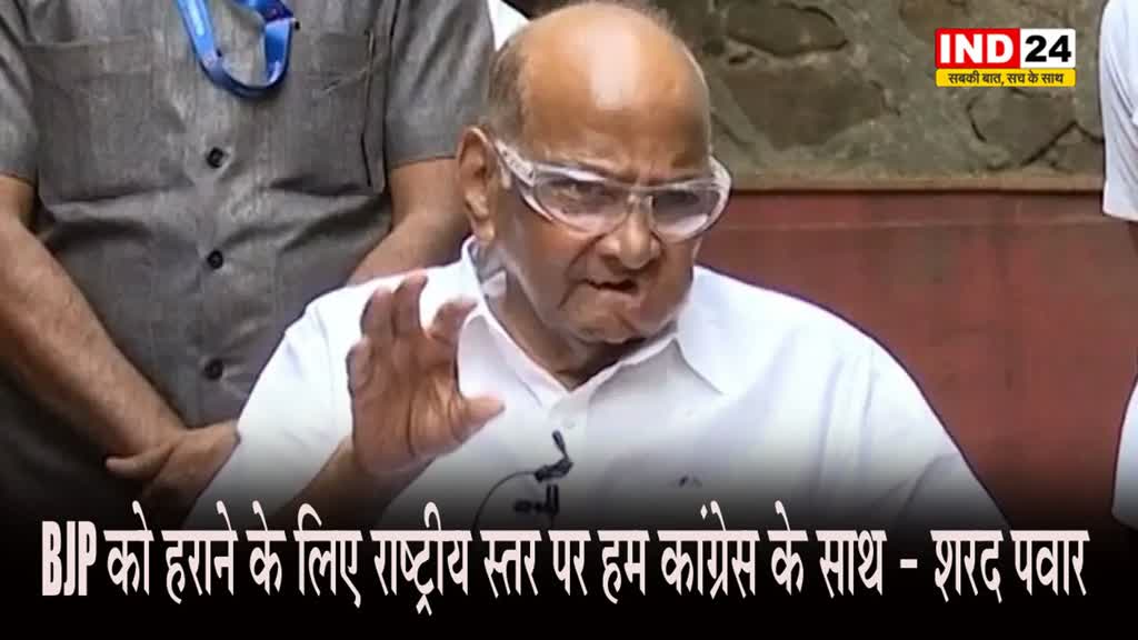 BJP को हराने के लिए राष्ट्रीय स्तर पर हम कांग्रेस के साथ - शरद पवार