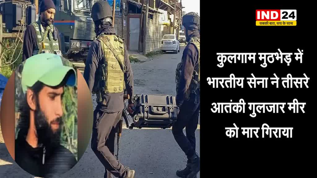  कुलगाम मुठभेड़ में भारतीय सेना ने तीसरे आतंकी गुलजार मीर को मार गिराया