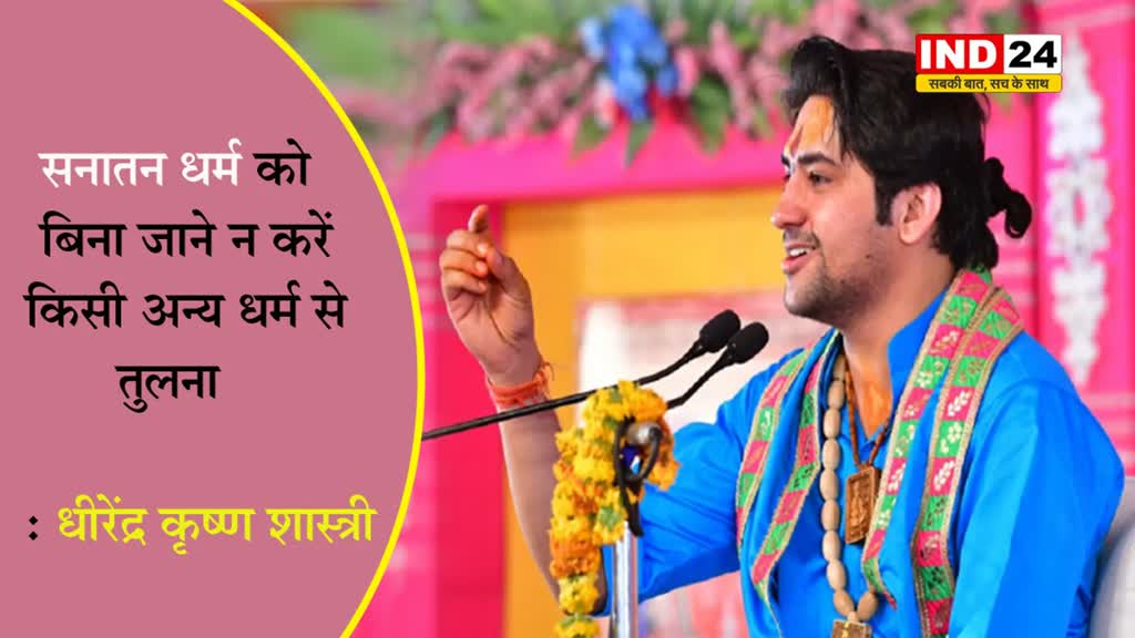 धीरेंद्र कृष्ण शास्त्री बोले - सनातन धर्म को बिना जाने न करें किसी अन्य धर्म से तुलना