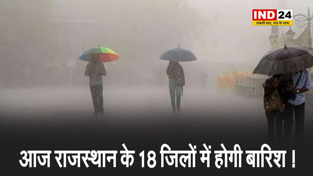 आज राजस्थान के इन 18 जिलों में होगी बारिश !